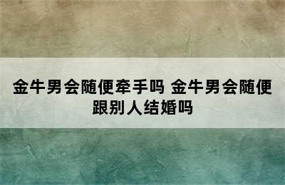 金牛男会随便牵手吗 金牛男会随便跟别人结婚吗